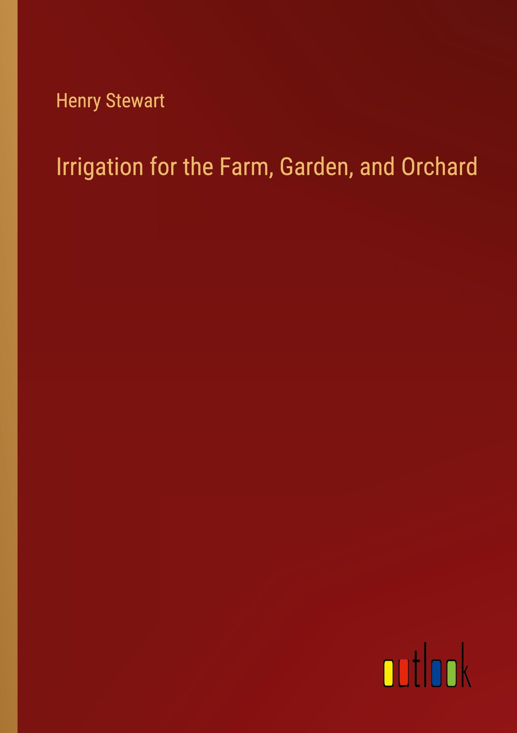 Irrigation for the Farm, Garden, and Orchard