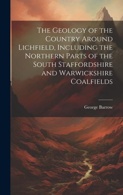 The Geology of the Country Around Lichfield, Including the Northern Parts of the South Staffordshire and Warwickshire Coalfields