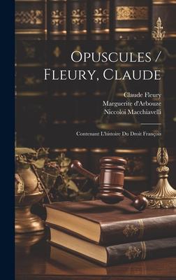 Opuscules / Fleury, Claude: Contenant L'histoire Du Droit François