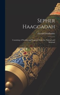 Sepher Haaggadah: Consisting of Parables and Legends From the Talmud and Medrash