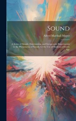 Sound: A Series of Simple, Entertaining, and Inexpensive Experiments in the Phenomena of Sound, for the Use of Students of Ev