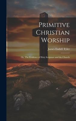 Primitive Christian Worship: Or, The Evidence of Holy Scripture and the Church