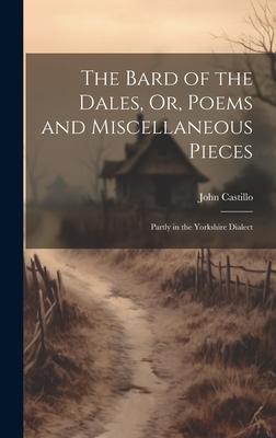 The Bard of the Dales, Or, Poems and Miscellaneous Pieces: Partly in the Yorkshire Dialect