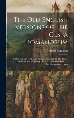 The Old English Versions Of The Gesta Romanorum: Edited For The First Time From Manuscripts In The British Museum And University Library, Cambridge, W