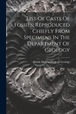 List Of Casts Of Fossils, Reproduced Chiefly From Specimens In The Department Of Geology