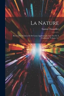 La Nature: Revue Des Sciences Et De Leurs Applications Aux Arts Et À L'industrie, Volume 4...