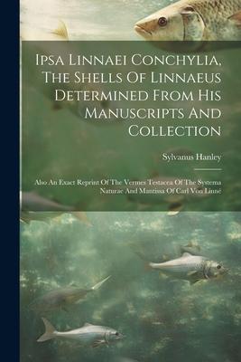 Ipsa Linnaei Conchylia, The Shells Of Linnaeus Determined From His Manuscripts And Collection: Also An Exact Reprint Of The Vermes Testacea Of The Sys