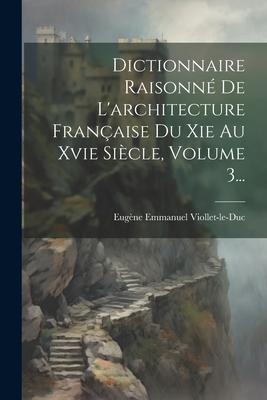 Dictionnaire Raisonné De L'architecture Française Du Xie Au Xvie Siècle, Volume 3...