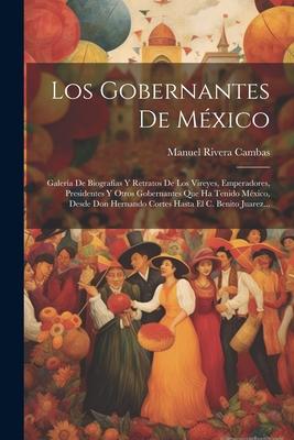 Los Gobernantes De México: Galería De Biografías Y Retratos De Los Vireyes, Emperadores, Presidentes Y Otros Gobernantes Que Ha Tenido México, De