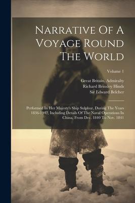 Narrative Of A Voyage Round The World: Performed In Her Majesty's Ship Sulphur, During The Years 1836-1942, Including Details Of The Naval Operations