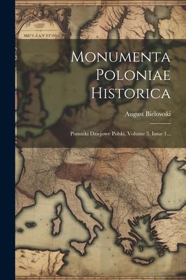 Monumenta Poloniae Historica: Pomniki Dziejowe Polski, Volume 3, Issue 1...