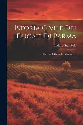 Istoria Civile Dei Ducati Di Parma: Piacenza E Guastalla, Volume 1...