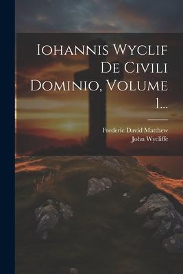 Iohannis Wyclif De Civili Dominio, Volume 1...