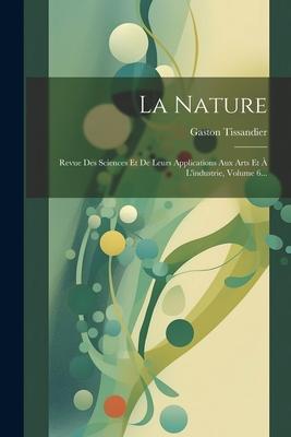 La Nature: Revue Des Sciences Et De Leurs Applications Aux Arts Et À L'industrie, Volume 6...