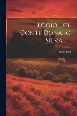 Elogio Del Conte Donato Silva ......