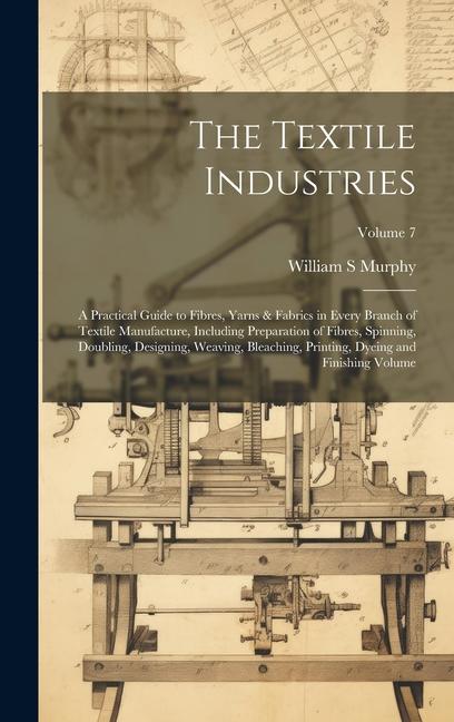 The Textile Industries: A Practical Guide to Fibres, Yarns & Fabrics in Every Branch of Textile Manufacture, Including Preparation of Fibres,