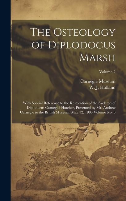 The Osteology of Diplodocus Marsh: With Special Reference to the Restoration of the Skeleton of Diplodocus Carnegiei Hatcher, Presented by Mr. Andrew