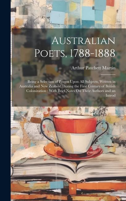 Australian Poets, 1788-1888: Being a Selection of Poems Upon All Subjects, Written in Australia and New Zealand During the First Century of British