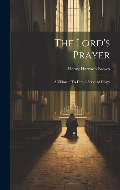 The Lord's Prayer; a Vision of To-day, a Series of Essays