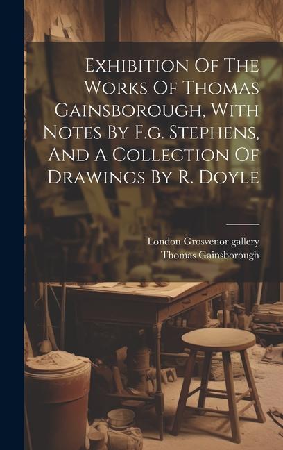 Exhibition Of The Works Of Thomas Gainsborough, With Notes By F.g. Stephens, And A Collection Of Drawings By R. Doyle