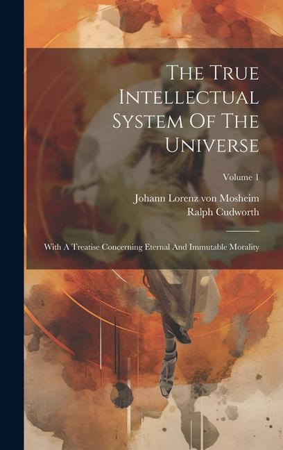 The True Intellectual System Of The Universe: With A Treatise Concerning Eternal And Immutable Morality; Volume 1