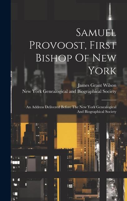 Samuel Provoost, First Bishop Of New York: An Address Delivered Before The New York Genealogical And Biographical Society