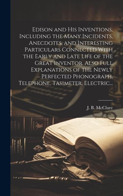 Edison and His Inventions, Including the Many Incidents, Anecdotes, and Interesting Particulars Connected With the Early and Late Life of the Great In