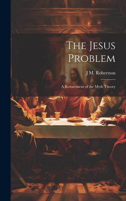 The Jesus Problem; a Restatement of the Myth Theory