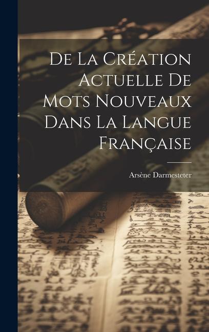 De la Création Actuelle de Mots Nouveaux dans la Langue Française