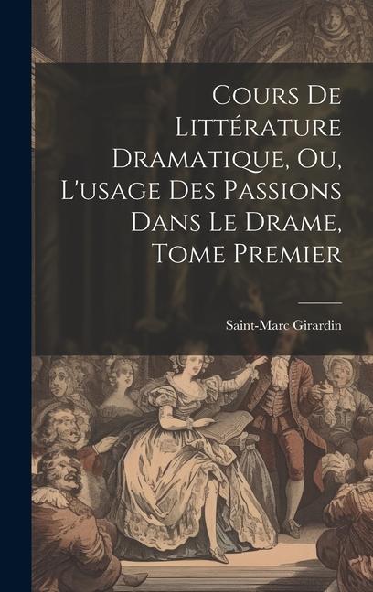 Cours de Littérature Dramatique, ou, L'usage des Passions dans le Drame, Tome Premier