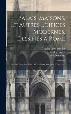 Palais, maisons, et autres e&#769;difices modernes, dessine&#769;s a Rome: Publie&#769;s a&#768; Paris, l'an 6 de la Re&#769;publique franc&#807;aise