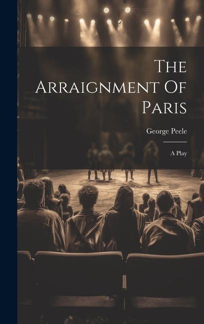 The Arraignment Of Paris: A Play