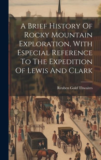 A Brief History Of Rocky Mountain Exploration, With Especial Reference To The Expedition Of Lewis And Clark