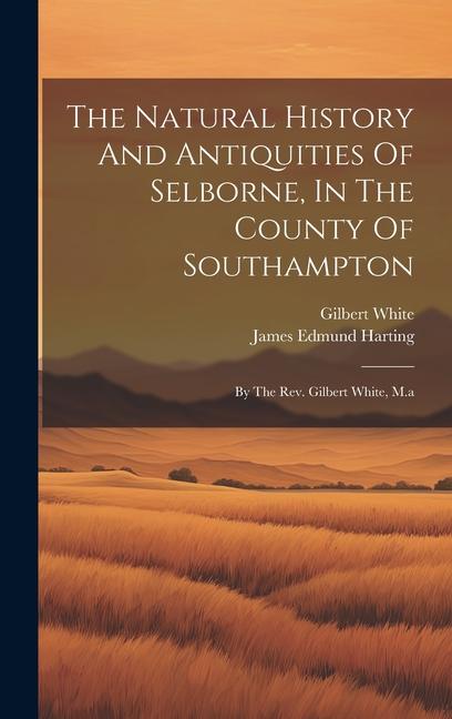 The Natural History And Antiquities Of Selborne, In The County Of Southampton: By The Rev. Gilbert White, M.a