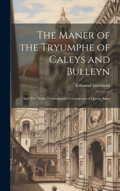 The Maner of the Tryumphe of Caleys and Bulleyn: And The Noble Tryumphaunt Coronacyon of Quene Anne