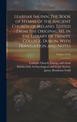 Leabhar Imuinn. The Book of Hymns of the Ancient Church of Ireland. Edited From the Original MS. in the Library of Trinity College, Dublin, With Trans