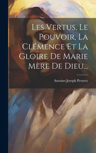 Les Vertus, Le Pouvoir, La Clémence Et La Gloire De Marie Mère De Dieu...