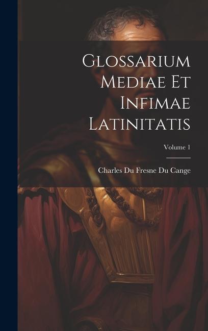 Glossarium Mediae Et Infimae Latinitatis; Volume 1