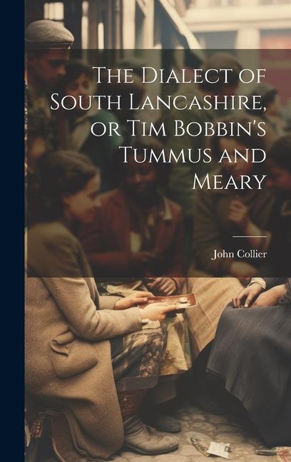 The Dialect of South Lancashire, or Tim Bobbin's Tummus and Meary