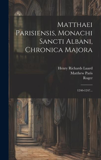 Matthaei Parisiensis, Monachi Sancti Albani, Chronica Majora: 1240-1247...