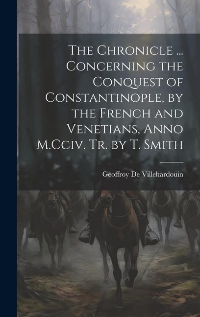 The Chronicle ... Concerning the Conquest of Constantinople, by the French and Venetians, Anno M.Cciv. Tr. by T. Smith