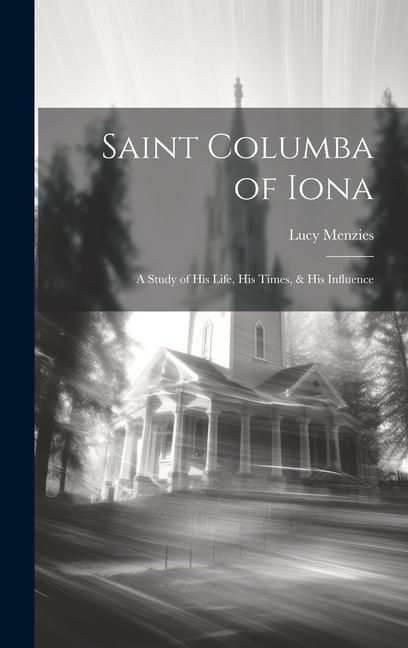 Saint Columba of Iona [microform]: a Study of His Life, His Times, & His Influence