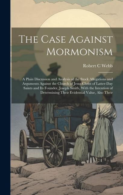 The Case Against Mormonism: A Plain Discussion and Analysis of the Stock Allegations and Arguments Against the Church of Jesus Christ of Latter-Da