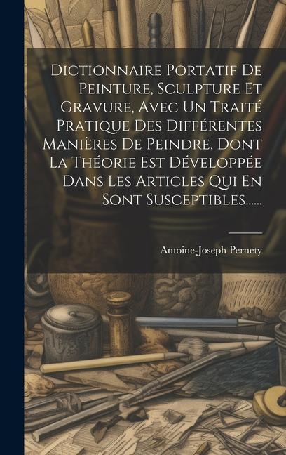 Dictionnaire Portatif De Peinture, Sculpture Et Gravure, Avec Un Traité Pratique Des Différentes Manières De Peindre, Dont La Théorie Est Développée D