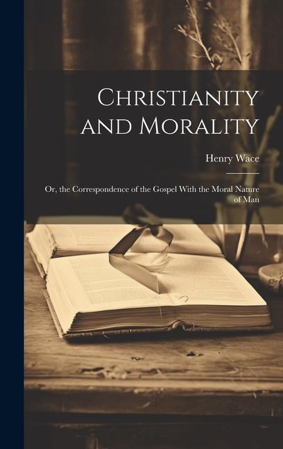 Christianity and Morality: Or, the Correspondence of the Gospel With the Moral Nature of Man