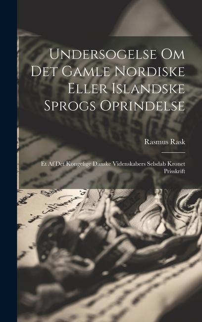 Undersogelse Om Det Gamle Nordiske Eller Islandske Sprogs Oprindelse: Et Af Det Kongelige Danske Videnskabers Selsdab Kronet Prisskrift