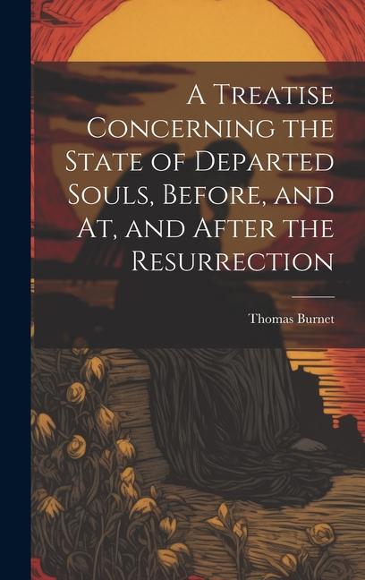 A Treatise Concerning the State of Departed Souls, Before, and At, and After the Resurrection