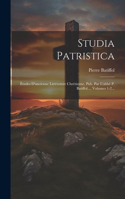 Studia Patristica: Études D'ancienne Littérature Chrétienne, Pub. Par L'abbé P. Batiffol..., Volumes 1-2...