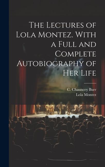 The Lectures of Lola Montez. With a Full and Complete Autobiography of Her Life