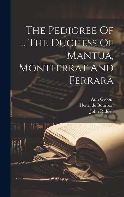 The Pedigree Of ... The Duchess Of Mantua, Montferrat And Ferrara